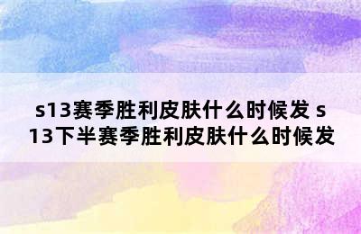 s13赛季胜利皮肤什么时候发 s13下半赛季胜利皮肤什么时候发